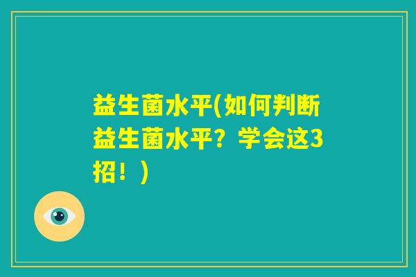 益生菌水平(如何判断益生菌水平？学会这3招！)