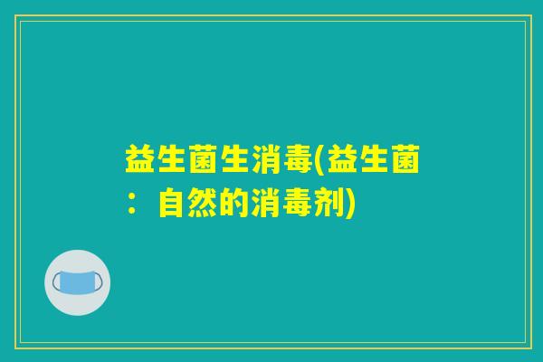 益生菌生消毒(益生菌：自然的消毒剂)