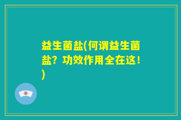 益生菌盐(何谓益生菌盐？功效作用全在这！)