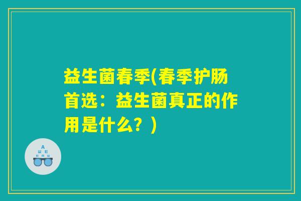 益生菌春季(春季护肠首选：益生菌真正的作用是什么？)