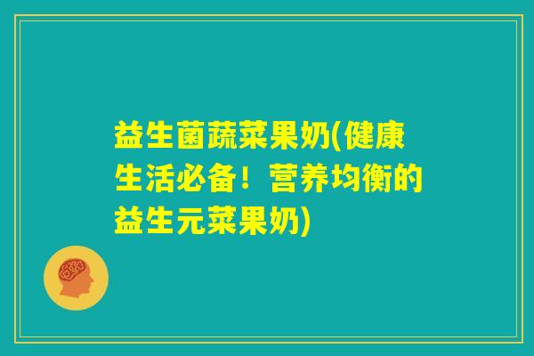 益生菌蔬菜果奶(健康生活必备！营养均衡的益生元菜果奶)