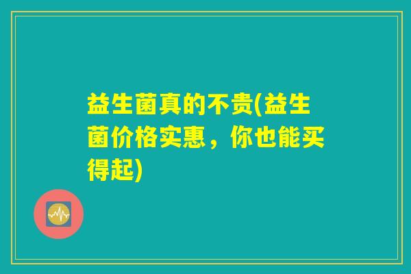 益生菌真的不贵(益生菌价格实惠，你也能买得起)