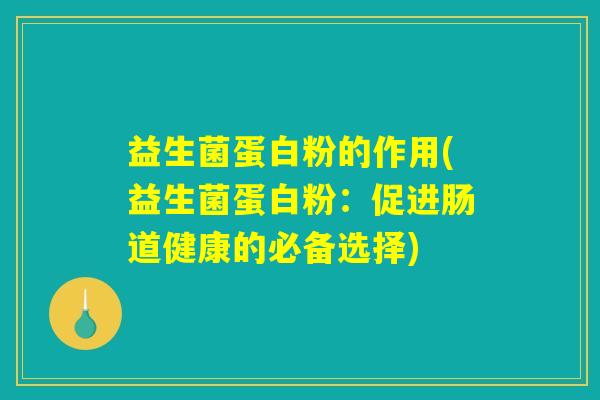益生菌蛋白粉的作用(益生菌蛋白粉：促进肠道健康的必备选择)