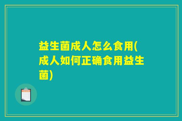 益生菌成人怎么食用(成人如何正确食用益生菌)