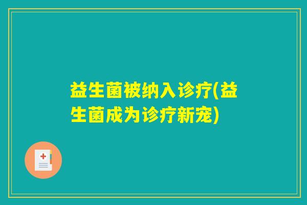益生菌被纳入诊疗(益生菌成为诊疗新宠)