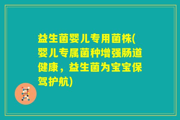 益生菌婴儿专用菌株(婴儿专属菌种增强肠道健康，益生菌为宝宝保驾护航)