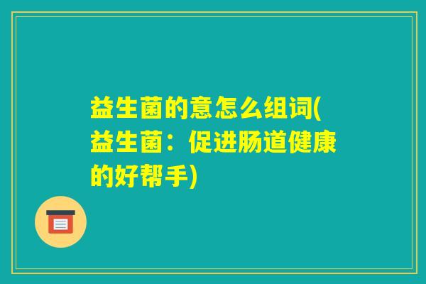 益生菌的意怎么组词(益生菌：促进肠道健康的好帮手)