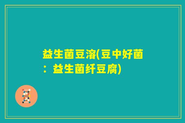 益生菌豆溶(豆中好菌：益生菌纤豆腐)