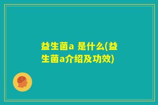 益生菌a 是什么(益生菌a介绍及功效)