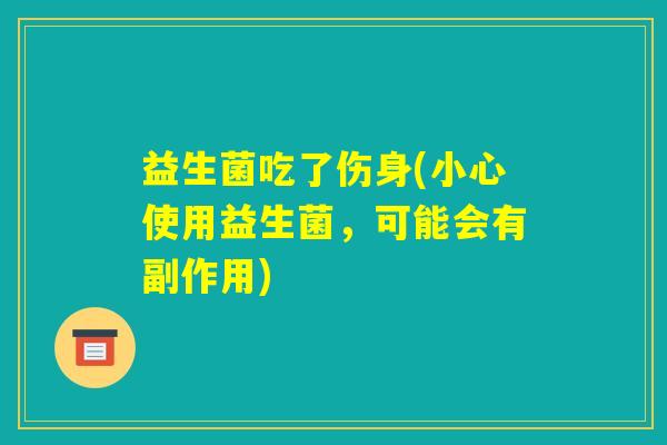 益生菌吃了伤身(小心使用益生菌，可能会有副作用)