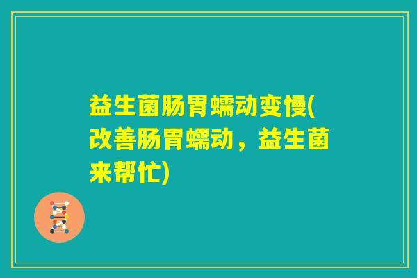 益生菌肠胃蠕动变慢(改善肠胃蠕动，益生菌来帮忙)