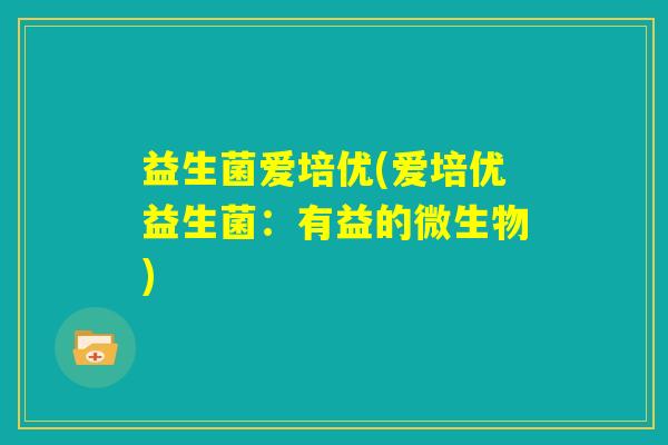 益生菌爱培优(爱培优益生菌：有益的微生物)