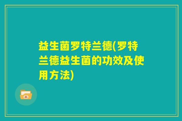 益生菌罗特兰德(罗特兰德益生菌的功效及使用方法)
