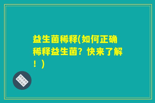 益生菌稀释(如何正确稀释益生菌?快来了解!) 益生菌稀释(如何正确稀释益生菌?快来了解!)