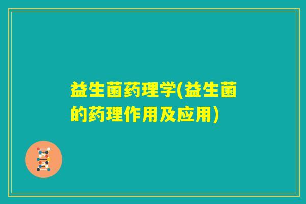 益生菌药理学(益生菌的药理作用及应用) 益生菌药理学(益生菌的药理作用及应用)