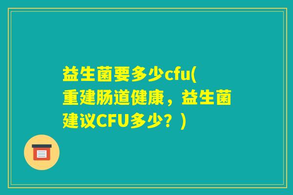 益生菌要多少cfu(重建肠道健康，益生菌建议CFU多少？)
