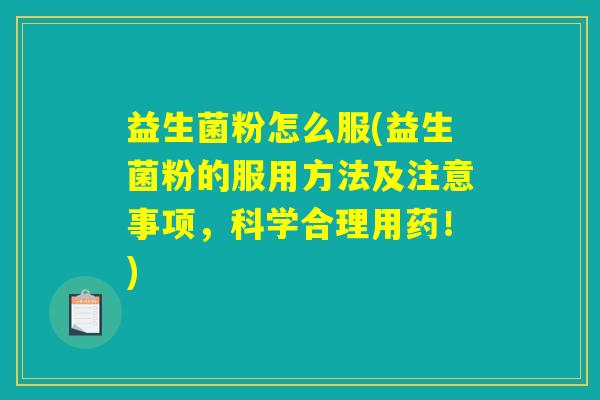 益生菌粉怎么服(益生菌粉的服用方法及注意事项，科学合理用药！)