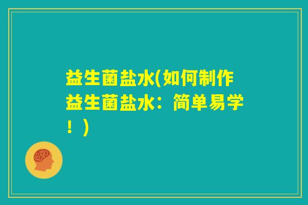 益生菌盐水(如何制作益生菌盐水：简单易学！)