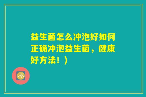 益生菌怎么冲泡好如何正确冲泡益生菌，健康好方法！)