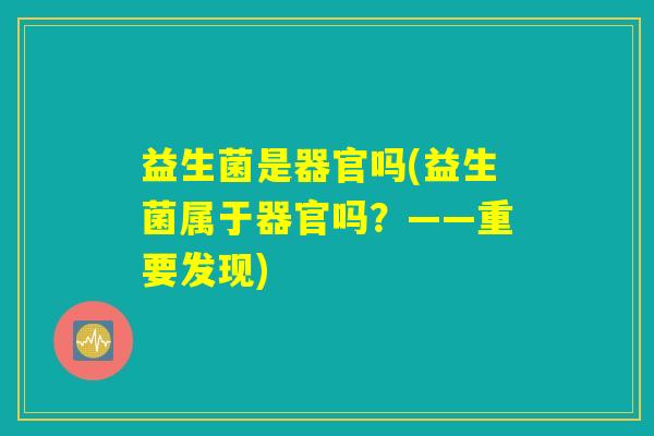 益生菌是器官吗(益生菌属于器官吗？——重要发现)