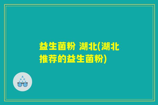 益生菌粉 湖北(湖北推荐的益生菌粉)