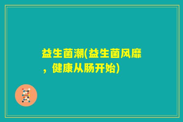 益生菌潮(益生菌风靡，健康从肠开始)