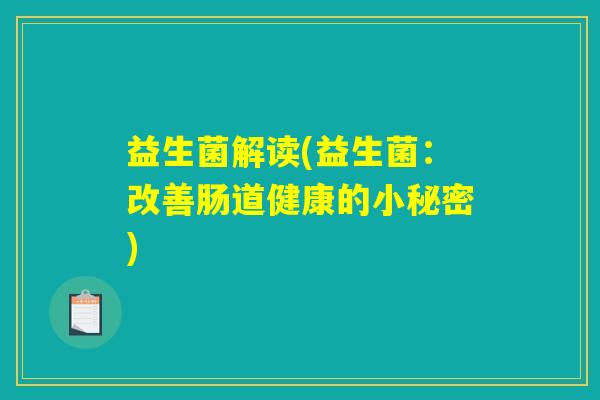 益生菌解读(益生菌：改善肠道健康的小秘密)