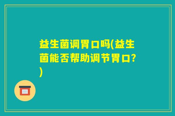 益生菌调胃口吗(益生菌能否帮助调节胃口？)