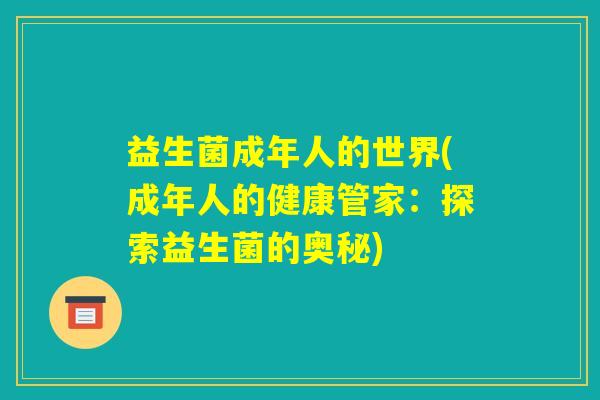 益生菌成年人的世界(成年人的健康管家：探索益生菌的奥秘)