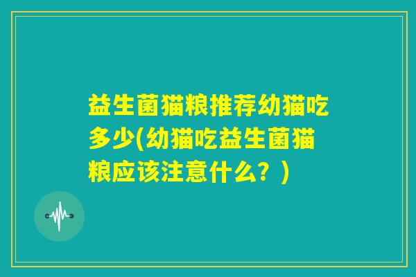 益生菌猫粮推荐幼猫吃多少(幼猫吃益生菌猫粮应该注意什么？)