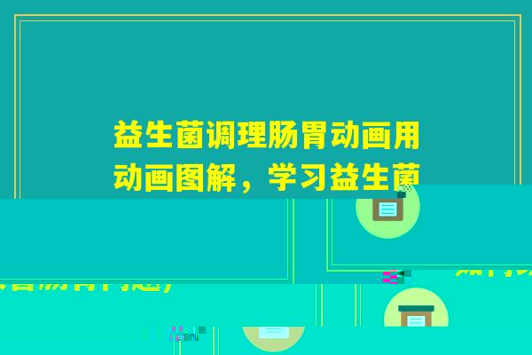 益生菌调理肠胃动画用动画图解,学习益生菌如何改善肠胃问题) 益生菌调理肠胃动画用动画图解,学习益生菌如何改善肠胃问题)