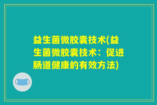 益生菌微胶囊技术(益生菌微胶囊技术:促进肠道健康的有效方法) 益生菌微胶囊技术(益生菌微胶囊技术:促进肠道健康的有效方法)