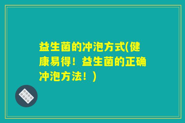 益生菌的冲泡方式(健康易得！益生菌的正确冲泡方法！)