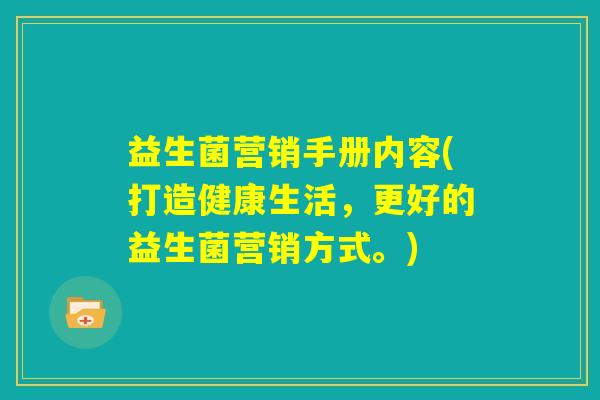 益生菌营销手册内容(打造健康生活，更好的益生菌营销方式。)
