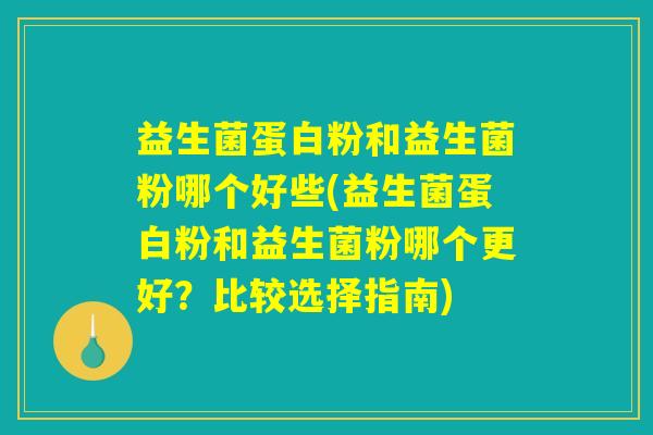 益生菌蛋白粉和益生菌粉哪个好些(益生菌蛋白粉和益生菌粉哪个更好?比较选择指南) 益生菌蛋白粉和益生菌粉哪个好些(益生菌蛋白粉和益生菌粉哪个更好?比较选择指南)