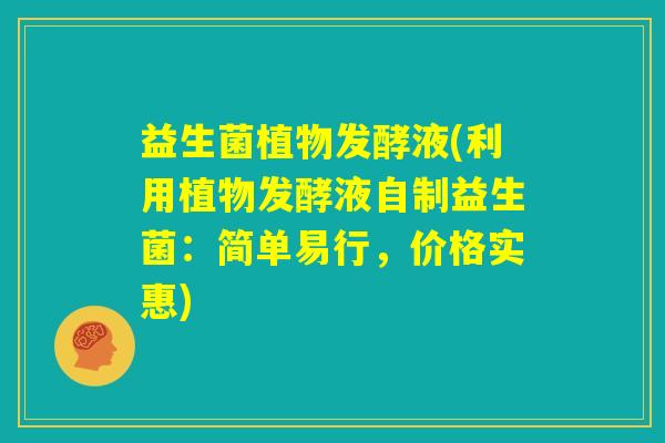 益生菌植物发酵液(利用植物发酵液自制益生菌：简单易行，价格实惠)