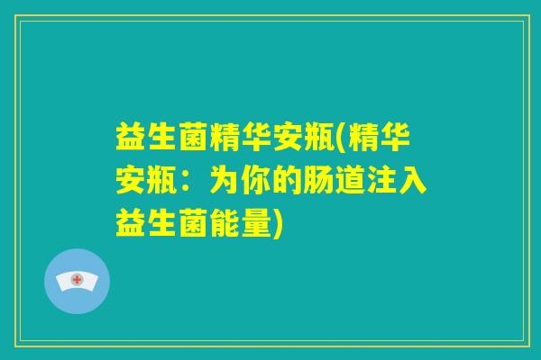 益生菌精华安瓶(精华安瓶:为你的肠道注入益生菌能量) 益生菌精华安瓶(精华安瓶:为你的肠道注入益生菌能量)