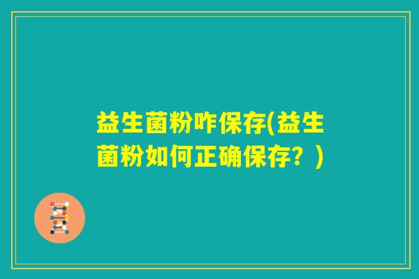 益生菌粉咋保存(益生菌粉如何正确保存?) 益生菌粉咋保存(益生菌粉如何正确保存?)