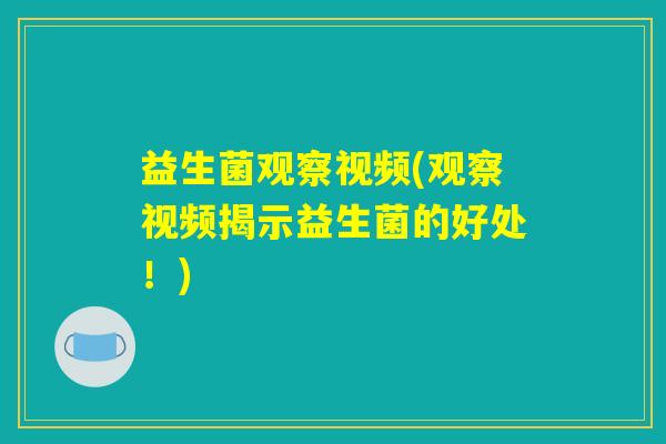 益生菌观察视频(观察视频揭示益生菌的好处!) 益生菌观察视频(观察视频揭示益生菌的好处!)