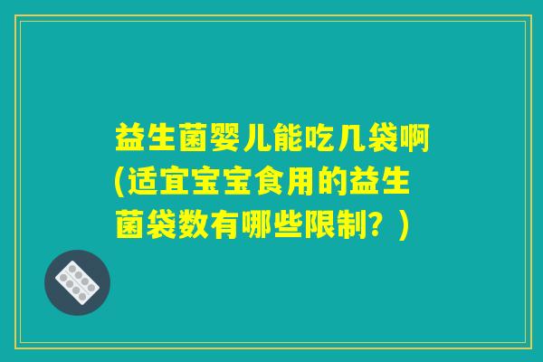 益生菌婴儿能吃几袋啊(适宜宝宝食用的益生菌袋数有哪些限制？)