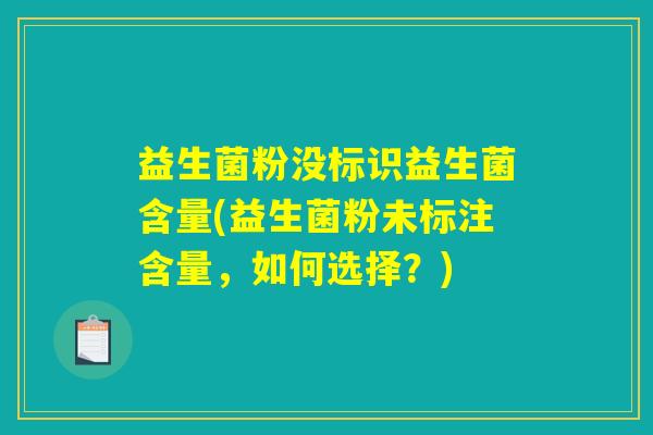 益生菌粉没标识益生菌含量(益生菌粉未标注含量,如何选择?) 益生菌粉没标识益生菌含量(益生菌粉未标注含量,如何选择?)