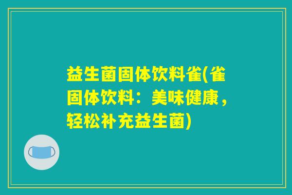 益生菌固体饮料雀(雀固体饮料:美味健康,轻松补充益生菌) 益生菌固体饮料雀(雀固体饮料:美味健康,轻松补充益生菌)
