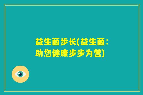益生菌步长(益生菌：助您健康步步为营)
