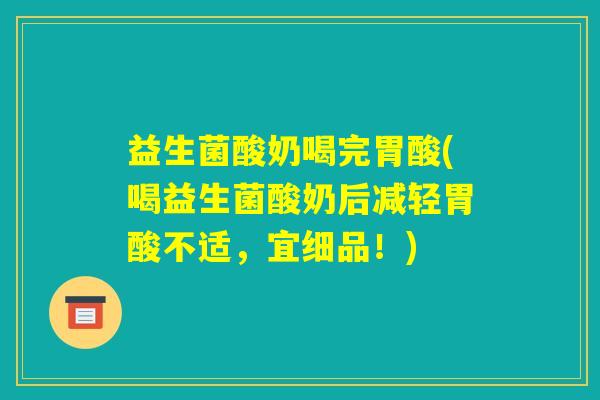 益生菌酸奶喝完胃酸(喝益生菌酸奶后减轻胃酸不适，宜细品！)