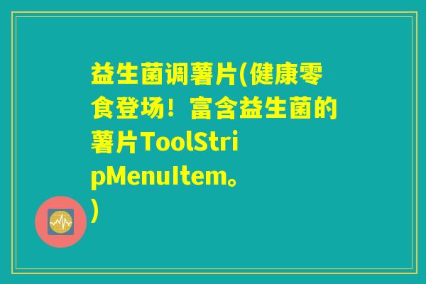 益生菌调薯片(健康零食登场!富含益生菌的薯片ToolStripMenuItem。) 益生菌调薯片(健康零食登场!富含益生菌的薯片ToolStripMenuItem。)