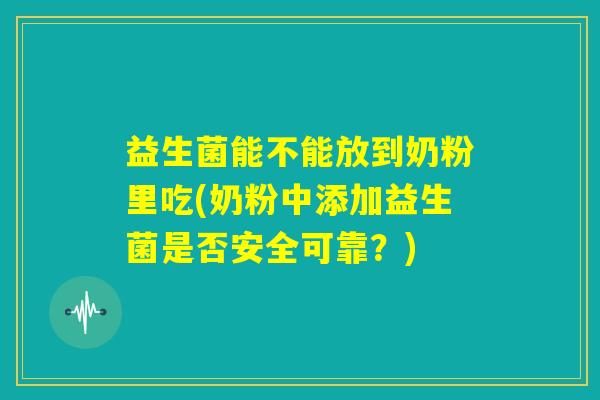 益生菌能不能放到奶粉里吃(奶粉中添加益生菌是否安全可靠?) 益生菌能不能放到奶粉里吃(奶粉中添加益生菌是否安全可靠?)