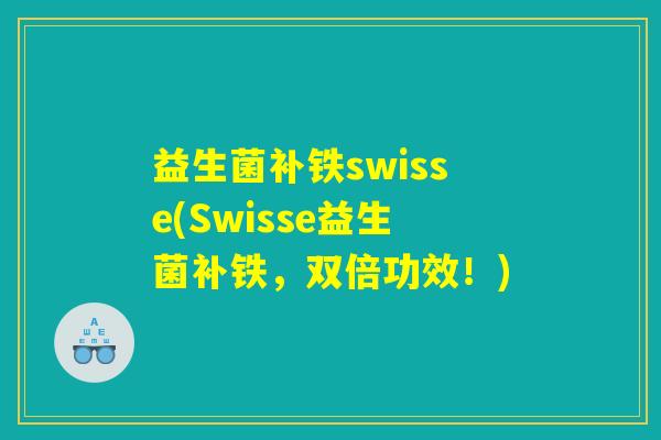 益生菌补铁swisse(Swisse益生菌补铁,双倍功效!) 益生菌补铁swisse(Swisse益生菌补铁,双倍功效!)