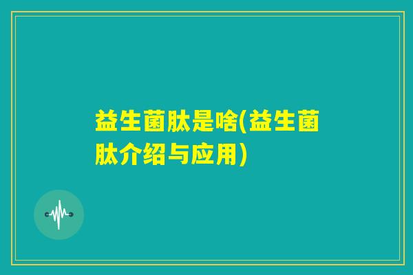 益生菌肽是啥(益生菌肽介绍与应用) 益生菌肽是啥(益生菌肽介绍与应用)