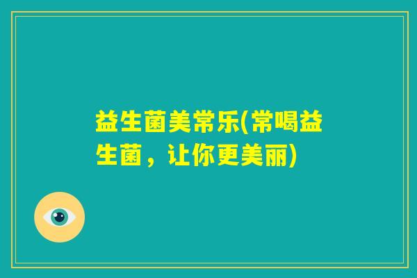益生菌美常乐(常喝益生菌,让你更美丽) 益生菌美常乐(常喝益生菌,让你更美丽)