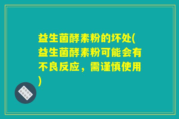 益生菌酵素粉的坏处(益生菌酵素粉可能会有不良反应,需谨慎使用) 益生菌酵素粉的坏处(益生菌酵素粉可能会有不良反应,需谨慎使用)